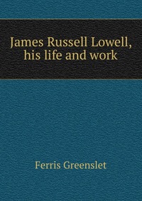 James Russell Lowell, his life and work