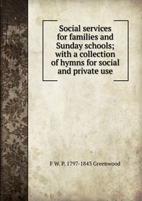 Social services for families and Sunday schools; with a collection of hymns for social and private use