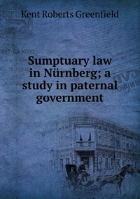 Sumptuary law in Nurnberg; a study in paternal government