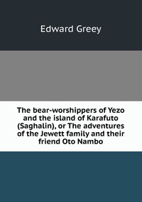 The bear-worshippers of Yezo and the island of Karafuto (Saghalin), or The adventures of the Jewett family and their friend Oto Nambo