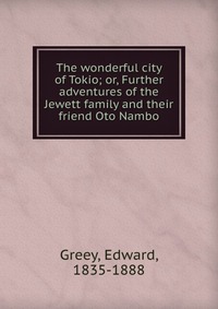 The wonderful city of Tokio; or, Further adventures of the Jewett family and their friend Oto Nambo