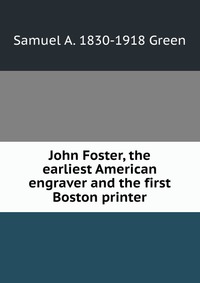 John Foster, the earliest American engraver and the first Boston printer