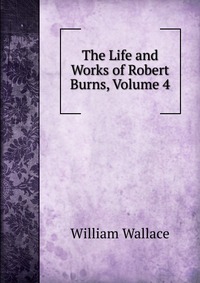 The Life and Works of Robert Burns, Volume 4