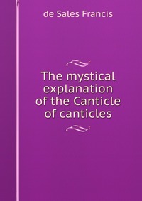 The mystical explanation of the Canticle of canticles