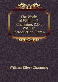 The Works of William E. Channing, D.D.: With an Introduction, Part 4