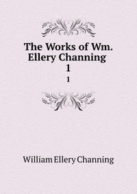 The Works of Wm. Ellery Channing