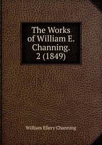 The Works of William E. Channing. 2 (1849)