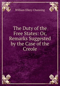 The Duty of the Free States: Or, Remarks Suggested by the Case of the Creole