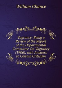 Vagrancy: Being a Review of the Report of the Departmental Committee On Vagrancy (1906), with Answers to Certain Criticism