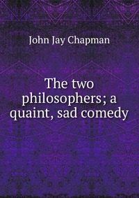 The two philosophers; a quaint, sad comedy