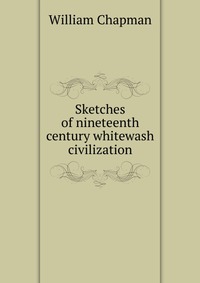 Sketches of nineteenth century whitewash civilization