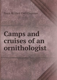 Camps and cruises of an ornithologist