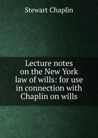 Lecture notes on the New York law of wills: for use in connection with Chaplin on wills