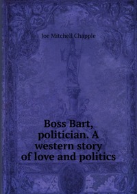 Boss Bart, politician. A western story of love and politics