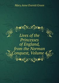 Lives of the Princesses of England, from the Norman Conquest, Volume 4