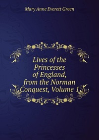 Lives of the Princesses of England, from the Norman Conquest, Volume 1