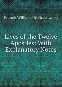 Lives of the Twelve Apostles: With Explanatory Notes