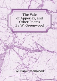 The Vale of Apperley, and Other Poems By W. Greenwood