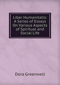 Liber Humanitatis: A Series of Essays On Various Aspects of Spiritual and Social Life