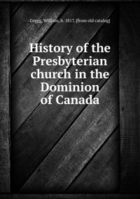 History of the Presbyterian church in the Dominion of Canada