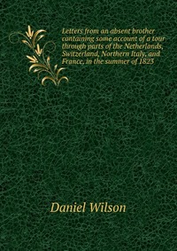 Letters from an absent brother containing some account of a tour through parts of the Netherlands, Switzerland, Northern Italy, and France, in the summer of 1823