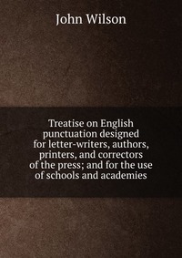 Treatise on English punctuation designed for letter-writers, authors, printers, and correctors of the press; and for the use of schools and academies