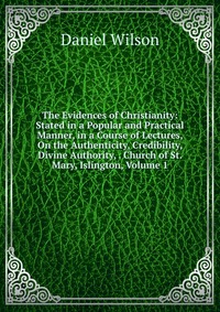 The Evidences of Christianity: Stated in a Popular and Practical Manner, in a Course of Lectures, On the Authenticity, Credibility, Divine Authority, . Church of St. Mary, Islington, Volume 1