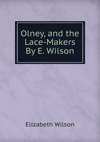 Olney, and the Lace-Makers By E. Wilson