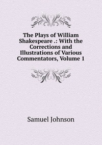 The Plays of William Shakespeare .: With the Corrections and Illustrations of Various Commentators, Volume 1