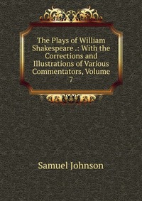 The Plays of William Shakespeare .: With the Corrections and Illustrations of Various Commentators, Volume 7