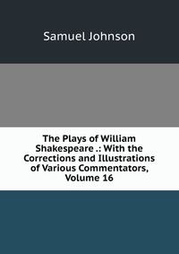 The Plays of William Shakespeare .: With the Corrections and Illustrations of Various Commentators, Volume 16