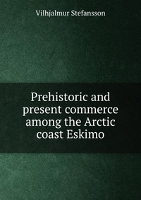 Prehistoric and present commerce among the Arctic coast Eskimo