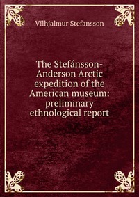 The Stefansson-Anderson Arctic expedition of the American museum: preliminary ethnological report