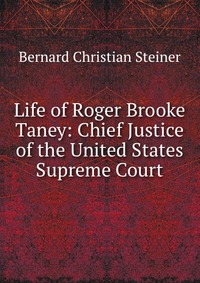 Life of Roger Brooke Taney: Chief Justice of the United States Supreme Court