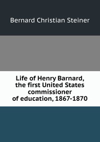 Life of Henry Barnard, the first United States commissioner of education, 1867-1870