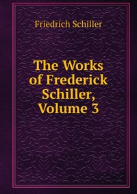 The Works of Frederick Schiller, Volume 3