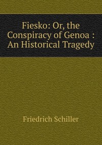 Fiesko: Or, the Conspiracy of Genoa : An Historical Tragedy