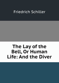 The Lay of the Bell, Or Human Life: And the Diver