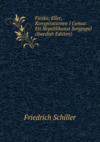 Fiesko; Eller, Konspirationen I Genua: Ett Republikanst Sorgespel (Swedish Edition)