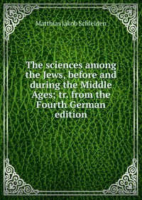 The sciences among the Jews, before and during the Middle Ages; tr. from the Fourth German edition