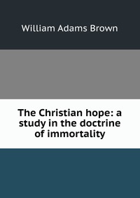 The Christian hope: a study in the doctrine of immortality