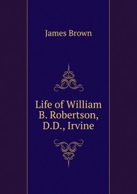 Life of William B. Robertson, D.D., Irvine