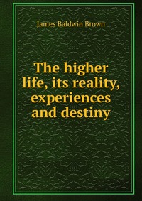 The higher life, its reality, experiences and destiny