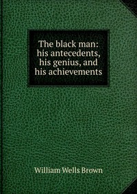 The black man: his antecedents, his genius, and his achievements