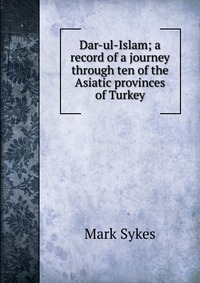 Dar-ul-Islam; a record of a journey through ten of the Asiatic provinces of Turkey