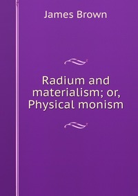 Radium and materialism; or, Physical monism