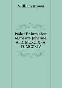 Pedes finium ebor, regnante Johanne, A. D. MCXCIX.-A. D. MCCXIV