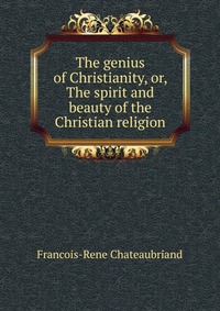 The genius of Christianity, or, The spirit and beauty of the Christian religion