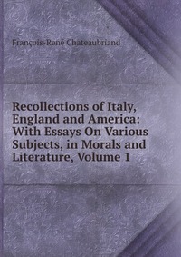 Recollections of Italy, England and America: With Essays On Various Subjects, in Morals and Literature, Volume 1