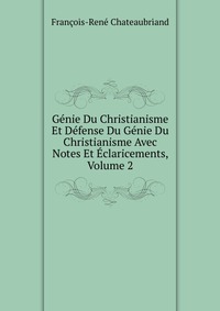 Genie Du Christianisme Et Defense Du Genie Du Christianisme Avec Notes Et Eclaricements, Volume 2